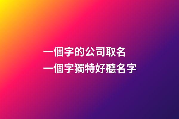 一個字的公司取名 一個字獨特好聽名字-第1張-公司起名-玄機派